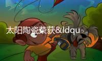 太陽陶瓷榮獲“年度影響力品牌”稱號