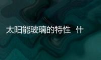 太陽能玻璃的特性  什么是電子玻璃,行業(yè)資訊
