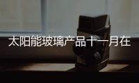 太陽能玻璃產品十一月在廣州亮相全玻展,行業資訊