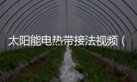 太陽(yáng)能電熱帶接法視頻（太陽(yáng)能電熱帶）
