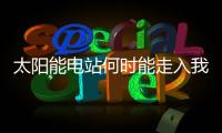 太陽(yáng)能電站何時(shí)能走入我們?nèi)粘Ｉ睿?/></div></a><small draggable=