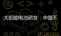 太陽(yáng)能電池研發(fā)：中國(guó)不能再錯(cuò)失機(jī)會(huì),行業(yè)資訊