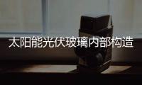 太陽能光伏玻璃內(nèi)部構(gòu)造  光伏玻璃面板特點是什么,行業(yè)資訊
