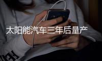 太陽能汽車三年后量產 漢能勝算何在？
