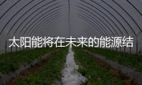 太陽能將在未來的能源結構中占據(jù)重要地位,行業(yè)資訊