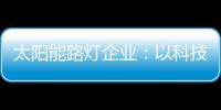太陽能路燈企業(yè)：以科技為力量 自主創(chuàng)新贏未來