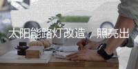 太陽能路燈改造，照亮出行路，敞亮居民心