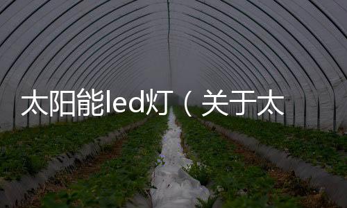 太陽能led燈（關于太陽能led燈的基本情況說明介紹）