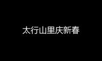 太行山里慶新春