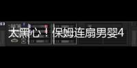 太黑心！保姆連扇男嬰4耳光 竟是因心情不好