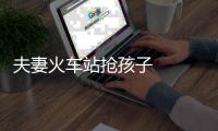 夫妻火車站搶孩子   眾人圍觀