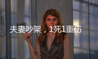 夫妻吵架，1死1重傷