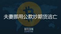 夫妻挪用公款炒期貨逃亡13年
