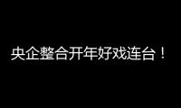 央企整合開年好戲連臺！涉及醫療、軍工、新能源多個領域