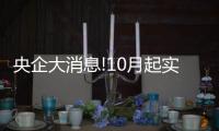 央企大消息!10月起實施