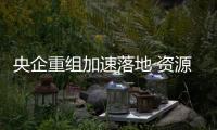 央企重組加速落地 資源全面整合時(shí)代來(lái)臨