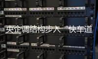 央企調結構步入“快車道”