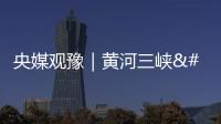 央媒觀豫｜黃河三峽 秋景如畫