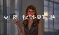 央廣網：物流業(yè)復工加快 快遞業(yè)復產率超80%