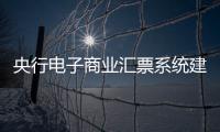 央行電子商業匯票系統建成運行