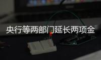 央行等兩部門延長兩項金融政策 對房企提供持續穩定支持