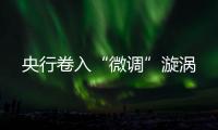 央行卷入“微調”漩渦