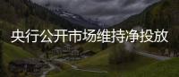 央行公開市場維持凈投放，回購利率小幅走低