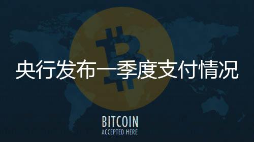 央行發布一季度支付情況：信用卡透支額增九成