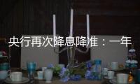 央行再次降息降準(zhǔn)：一年期存貸基準(zhǔn)利率降0.25%