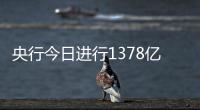央行今日進行1378億元7天期逆回購操作