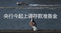 央行今起上調存款準備金率 將回籠資金2111億元