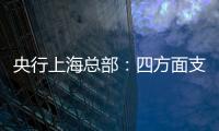 央行上海總部：四方面支持浦東外貿(mào)新業(yè)態(tài)發(fā)展將推動銀行外匯展業(yè)改
