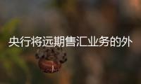央行將遠(yuǎn)期售匯業(yè)務(wù)的外匯風(fēng)險(xiǎn)準(zhǔn)備金率調(diào)至20%