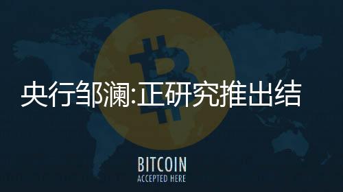 央行鄒瀾:正研究推出結構性貨幣政策工具,支持房地產平穩運行
