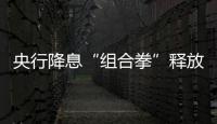 央行降息“組合拳”釋放多維度穩(wěn)經(jīng)濟(jì)信號