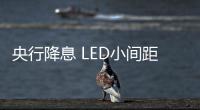 央行降息 LED小間距為主成本下降