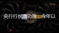 央行行長潘功勝：今年以來中國經濟持續恢復、總體回升向好