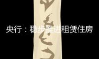 央行：穩步推進租賃住房貸款支持計劃在試點城市落地