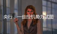 央行：一些投機勢力試圖炒作人民幣并從中牟利