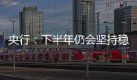 央行：下半年仍會堅持穩健貨幣政策