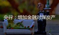 央行：增加金融對煤炭產(chǎn)業(yè)的支持
