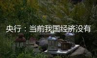 央行：當前我國經(jīng)濟沒有出現(xiàn)通縮