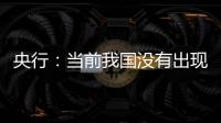 央行：當前我國沒有出現通縮下半年也不會有通縮風險