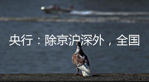 央行：除京滬深外，全國其余城市均已取消房貸利率下限