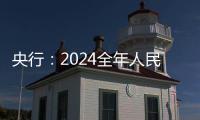 央行：2024全年人民幣貸款增加18.09萬億元 12月末M2同比增長7.3%