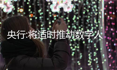 央行:將適時推動數字人民幣試點范圍擴圍