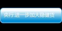 央行:進一步加大穩健貨幣政策實施力度