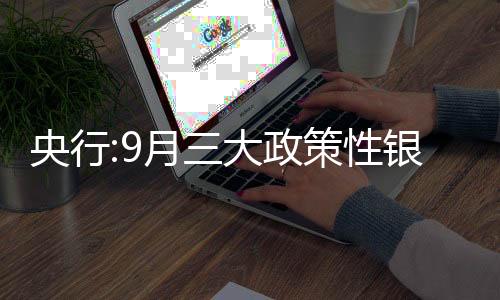 央行:9月三大政策性銀行凈新增抵押補充貸款1082億元