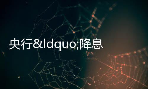 央行“降息”10個基點,下周或迎LPR下降