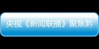央視《新聞聯播》聚焦黔西南州脫貧攻堅：油茶樹串起的產業鏈
